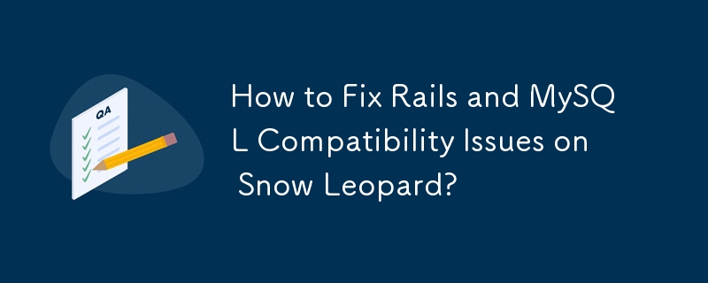 How to Fix Rails and MySQL Compatibility Issues on Snow Leopard?