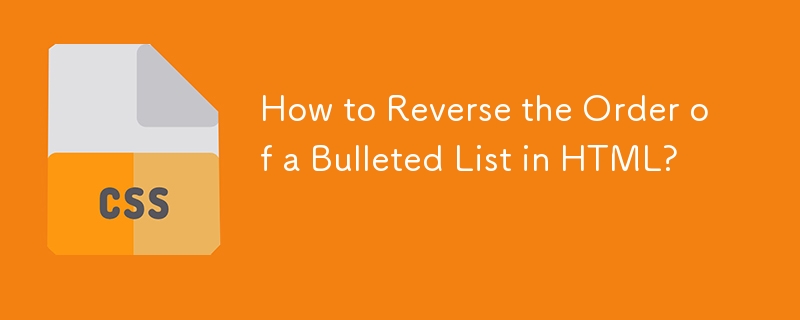 How to Reverse the Order of a Bulleted List in HTML?