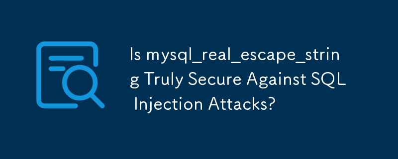 Is mysql_real_escape_string Truly Secure Against SQL Injection Attacks?