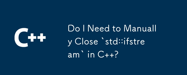 C の `std::ifstream` を手動で閉じる必要がありますか?