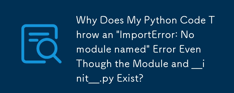 为什么即使模块和 __init__.py 存在，我的 Python 代码也会抛出'ImportError：没有名为模块”错误？