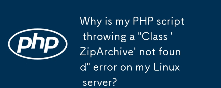 为什么我的 PHP 脚本在 Linux 服务器上抛出'未找到 Class \'ZipArchive\'”错误？