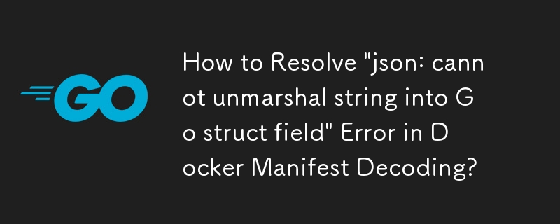 如何解决 Docker Manifest 解码中的'json：无法将字符串解组到 Go 结构字段”错误？