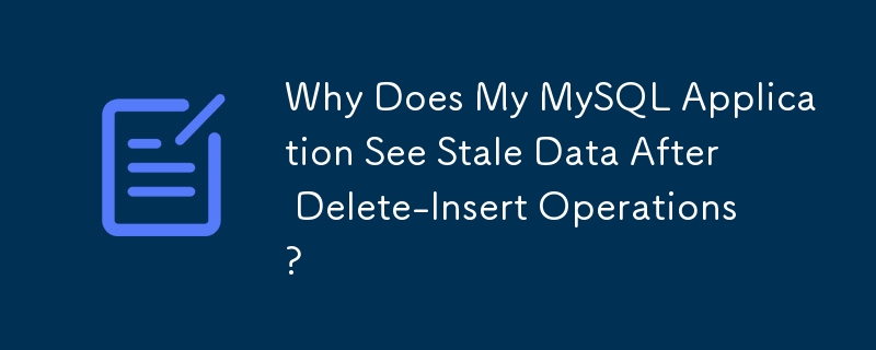 为什么我的 MySQL 应用程序在删除-插入操作后看到过时的数据？