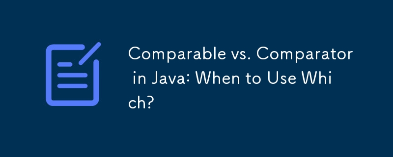 Comparable vs. Comparator in Java: When to Use Which?