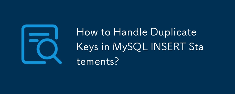 如何处理 MySQL INSERT 语句中的重复键？