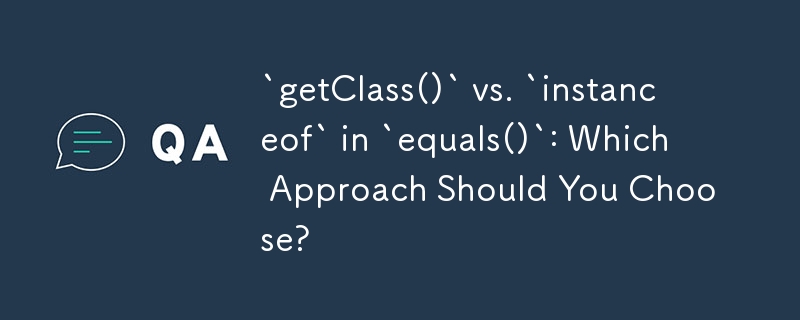 `getClass()` vs. `instanceof` in `equals()`: Which Approach Should You Choose?