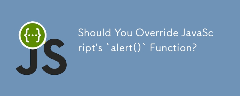 Should You Override JavaScript\'s `alert()` Function?