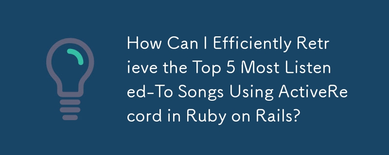 How Can I Efficiently Retrieve the Top 5 Most Listened-To Songs Using ActiveRecord in Ruby on Rails?