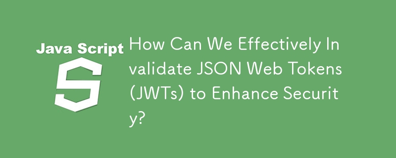 How Can We Effectively Invalidate JSON Web Tokens (JWTs) to Enhance Security?