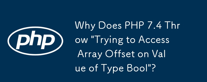 Why Does PHP 7.4 Throw \'Trying to Access Array Offset on Value of Type Bool\'?