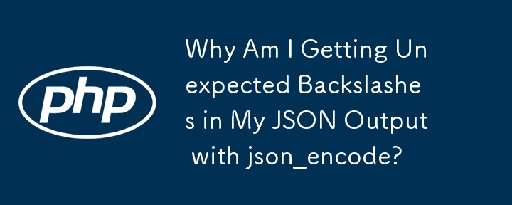 Why Am I Getting Unexpected Backslashes in My JSON Output with json_encode?