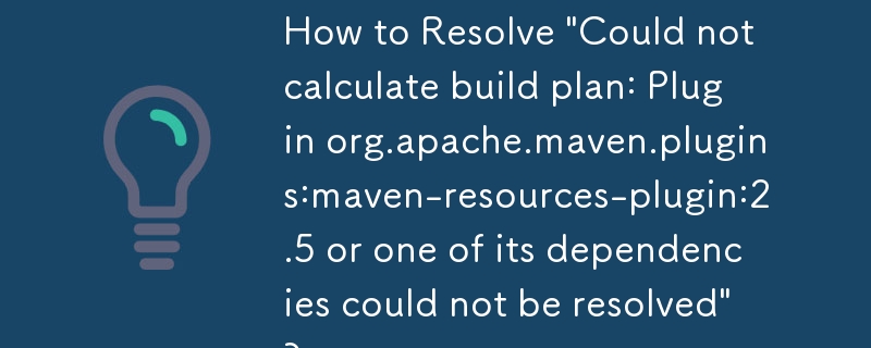 Comment résoudre « Impossible de calculer le plan de build : le plugin org.apache.maven.plugins:maven-resources-plugin:2.5 ou l'une de ses dépendances n'a pas pu être résolue » ?