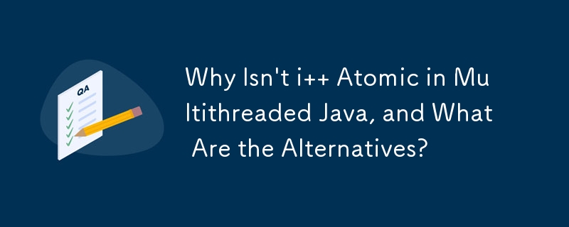 Pourquoi n'est-ce pas Atomic en Java multithread et quelles sont les alternatives ?