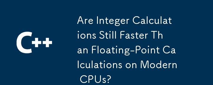 最新の CPU では整数計算は浮動小数点計算よりも高速ですか?