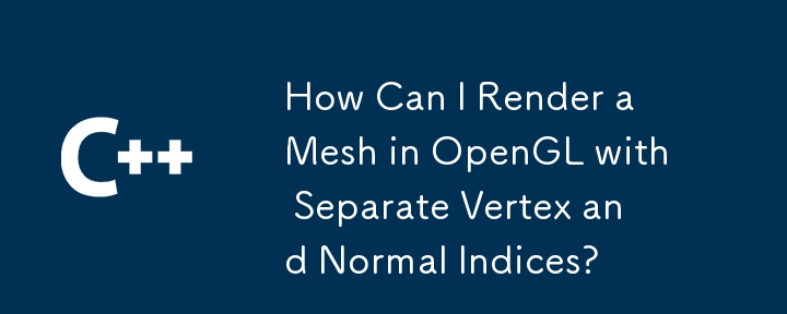 Comment puis-je restituer un maillage dans OpenGL avec des sommets et des indices normaux séparés ?