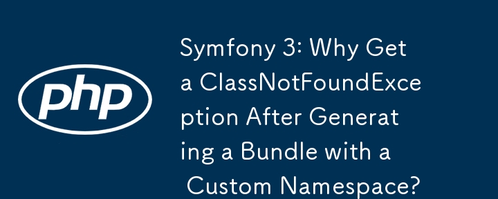 Symfony 3: カスタム名前空間でバンドルを生成した後に ClassNotFoundException が発生するのはなぜですか?