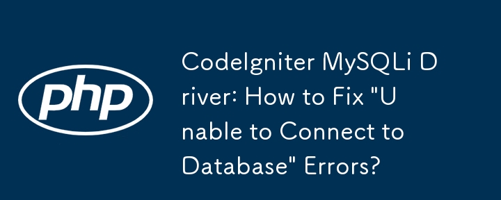 CodeIgniter MySQLi ドライバー:「データベースに接続できません」エラーを修正する方法?