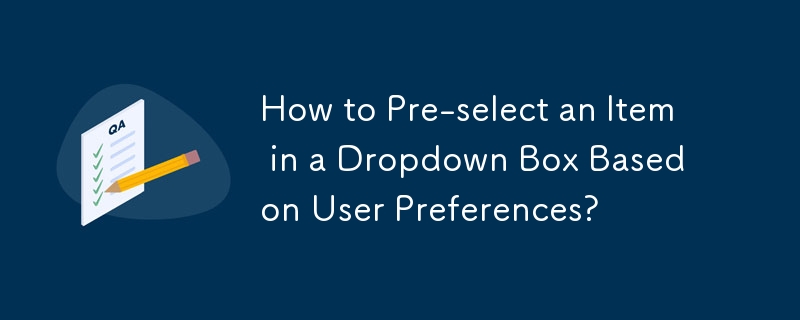 Wie wähle ich ein Element in einem Dropdown-Feld basierend auf den Benutzereinstellungen vorab aus?