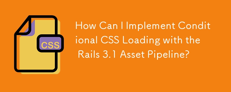 How Can I Implement Conditional CSS Loading with the Rails 3.1 Asset Pipeline?