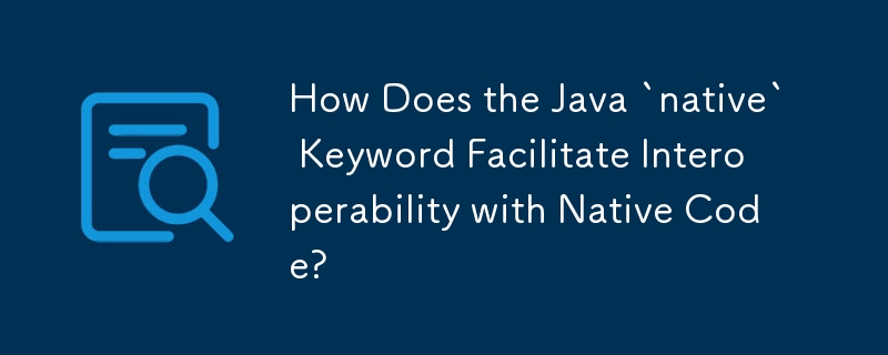 Wie erleichtert das Java-Schlüsselwort „native' die Interoperabilität mit nativem Code?