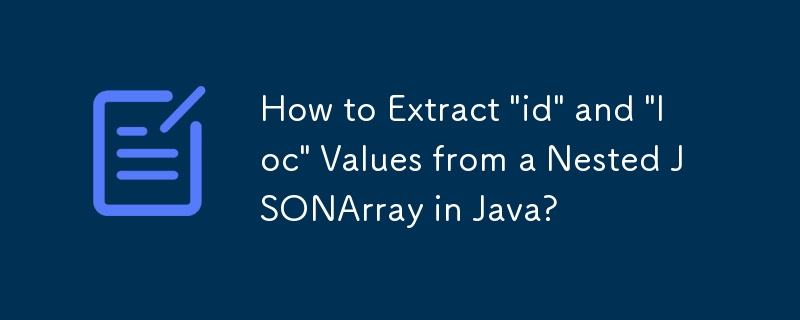 Wie extrahiere ich „id'- und „loc'-Werte aus einem verschachtelten JSONArray in Java?