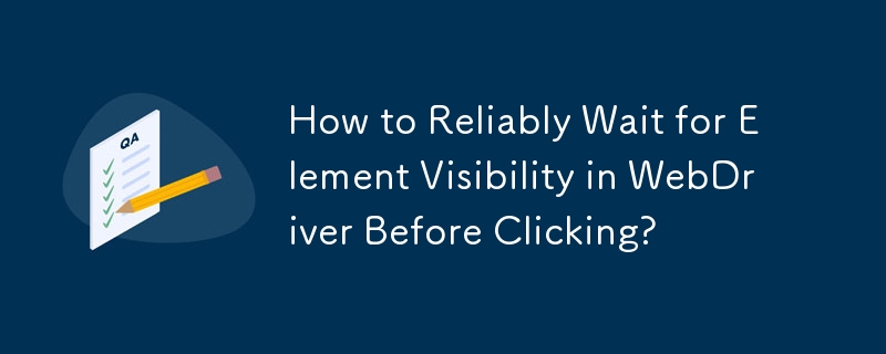 點擊之前如何可靠地等待 WebDriver 中的元素可見性？