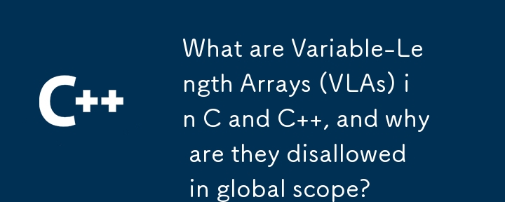 What are Variable-Length Arrays (VLAs) in C and C  , and why are they disallowed in global scope?