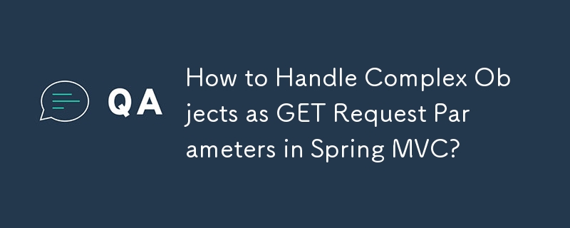 How to Handle Complex Objects as GET Request Parameters in Spring MVC?