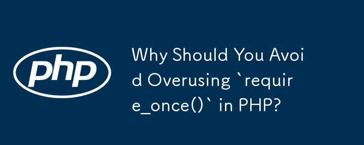 Why Should You Avoid Overusing `require_once()` in PHP?