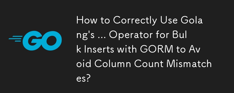 How to Correctly Use Golang\'s ... Operator for Bulk Inserts with GORM to Avoid Column Count Mismatches?