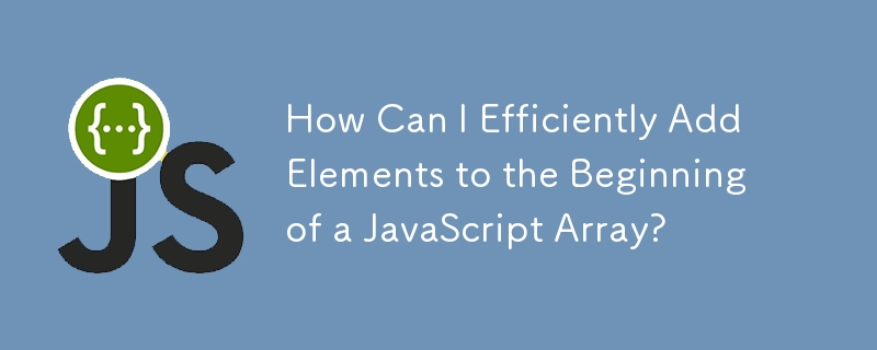 How Can I Efficiently Add Elements to the Beginning of a JavaScript Array?