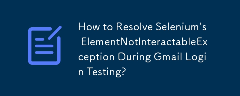 Gmail 로그인 테스트 중에 Selenium\의 ElementNotInteractableException을 해결하는 방법은 무엇입니까?