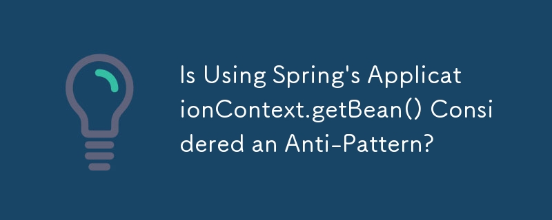 Spring の ApplicationContext.getBean() の使用はアンチパターンとみなされますか?