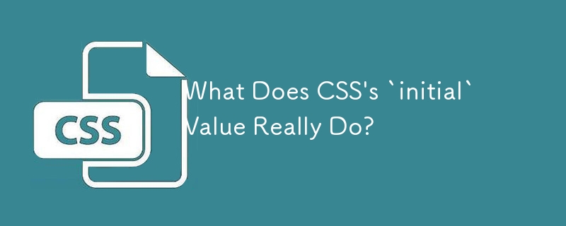 CSS の「初期」値は実際に何をするのでしょうか?