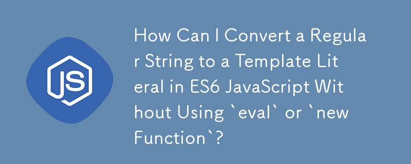 「eval」または「new Function」を使用せずに、ES6 JavaScript で通常の文字列をテンプレート リテラルに変換するにはどうすればよいですか?
