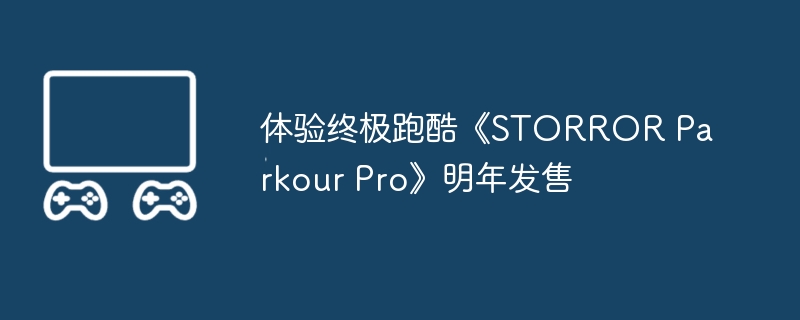 体验终极跑酷《storror parkour pro》明年发售