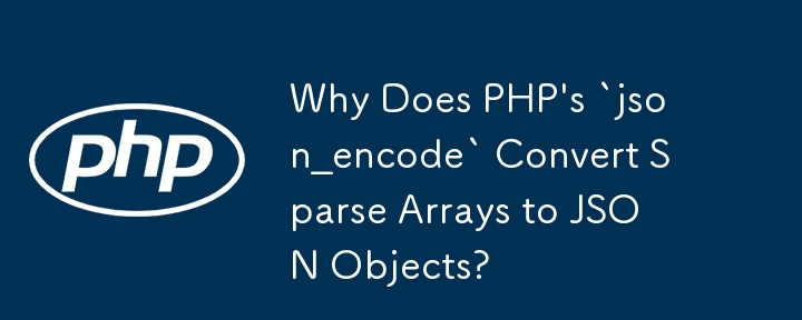 Why Does PHP\'s `json_encode` Convert Sparse Arrays to JSON Objects?