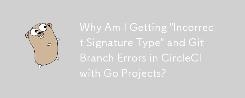 Why Am I Getting \'Incorrect Signature Type\' and Git Branch Errors in CircleCI with Go Projects?