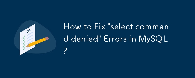 How to Fix \'select command denied\' Errors in MySQL?