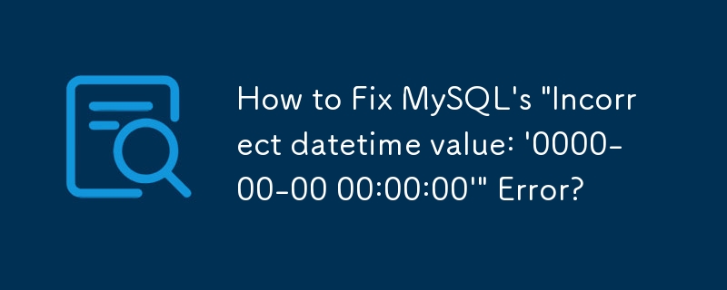 How to Fix MySQL\'s \'Incorrect datetime value: \'0000-00-00 00:00:00\'\' Error?