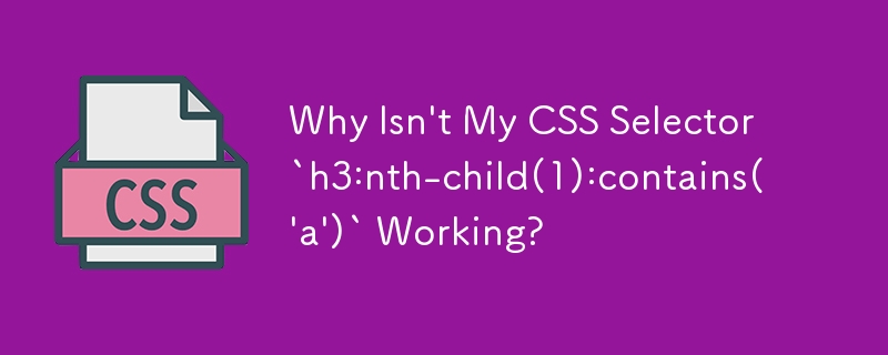 Why Isn\'t My CSS Selector `h3:nth-child(1):contains(\'a\')` Working?