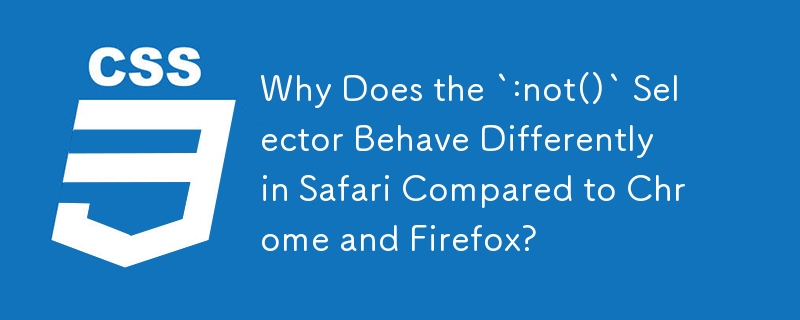 Why Does the `:not()` Selector Behave Differently in Safari Compared to Chrome and Firefox?