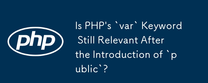 Le mot clé « var » de PHP est-il toujours pertinent après l'introduction de « public » ?