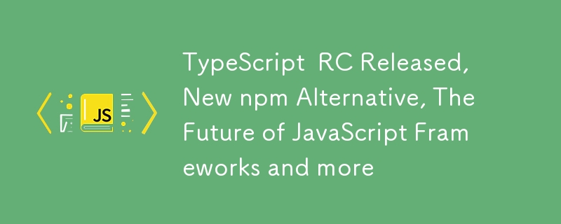 TypeScript RC 發布、新的 npm 替代方案、JavaScript 框架的未來等等