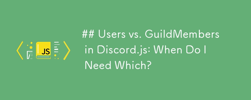 Discord.js 中的使用者與 GuildMembers：我什麼時候需要哪一個？