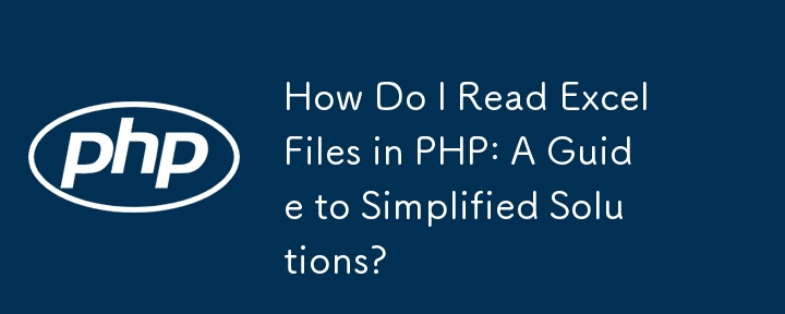 PHP에서 Excel 파일을 읽는 방법: 단순화된 솔루션 가이드?