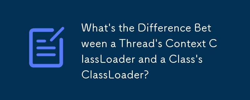 What\'s the Difference Between a Thread\'s Context ClassLoader and a Class\'s ClassLoader?