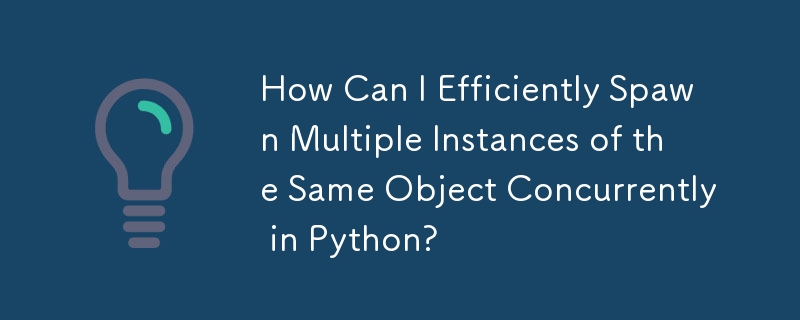 Python에서 동일한 개체의 여러 인스턴스를 동시에 효율적으로 생성하려면 어떻게 해야 합니까?