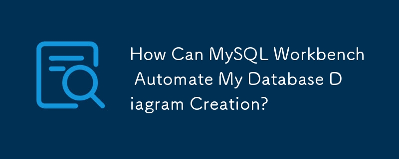 How Can MySQL Workbench Automate My Database Diagram Creation?